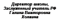 Подпись: Директор школы, Заслуженный учитель РФ
Галина Викторовна
Холкина 
