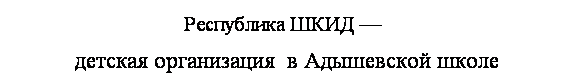 Подпись: Республика ШКИД —  
детская организация  в Адышевской школе 
